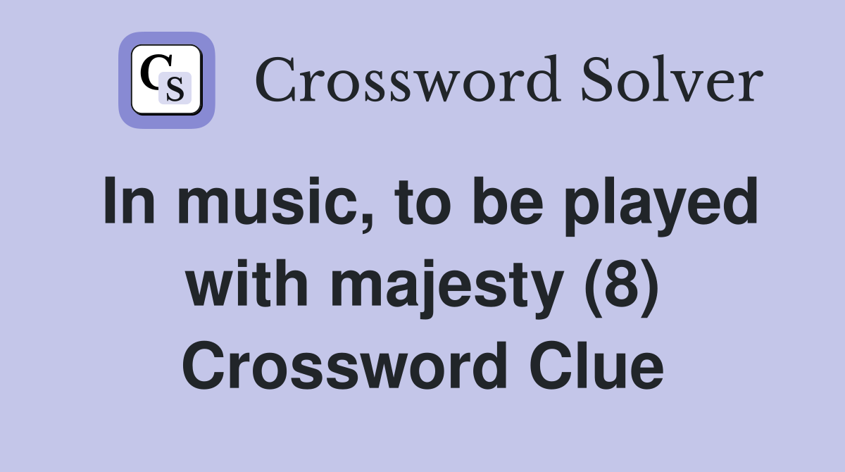 In music, to be played with majesty (8) Crossword Clue Answers
